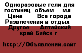 Одноразовые гели для гостиниц, объем 10 мл › Цена ­ 1 - Все города Развлечения и отдых » Другое   . Алтайский край,Бийск г.